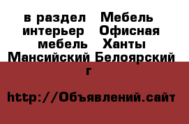  в раздел : Мебель, интерьер » Офисная мебель . Ханты-Мансийский,Белоярский г.